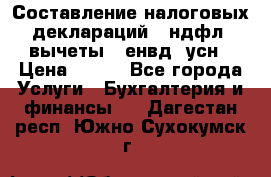 Составление налоговых деклараций 3-ндфл (вычеты), енвд, усн › Цена ­ 300 - Все города Услуги » Бухгалтерия и финансы   . Дагестан респ.,Южно-Сухокумск г.